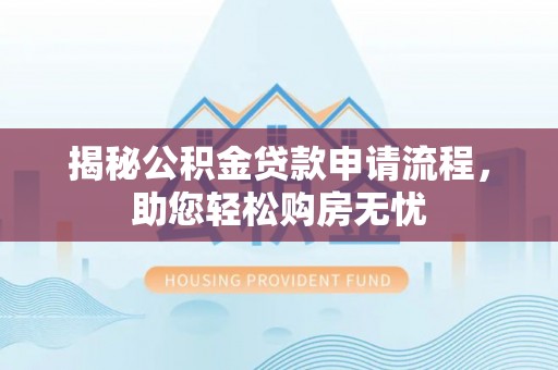 朴子揭秘公积金贷款申请流程，助您轻松购房无忧