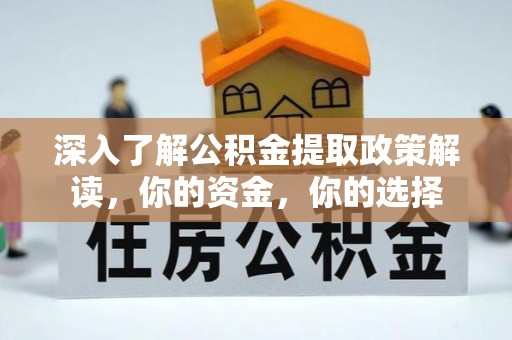 朴子深入了解公积金提取政策解读，你的资金，你的选择