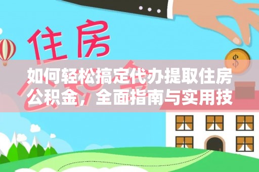 朴子如何轻松搞定代办提取住房公积金，全面指南与实用技巧