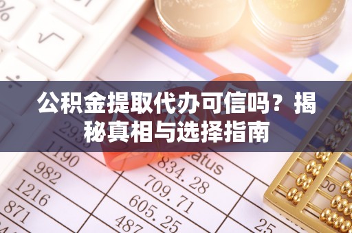 朴子公积金提取代办可信吗？揭秘真相与选择指南