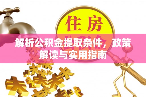 朴子解析公积金提取条件，政策解读与实用指南