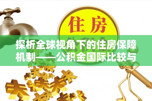 朴子探析全球视角下的住房保障机制——公积金国际比较与启示