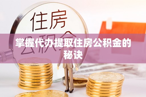 朴子掌握代办提取住房公积金的秘诀