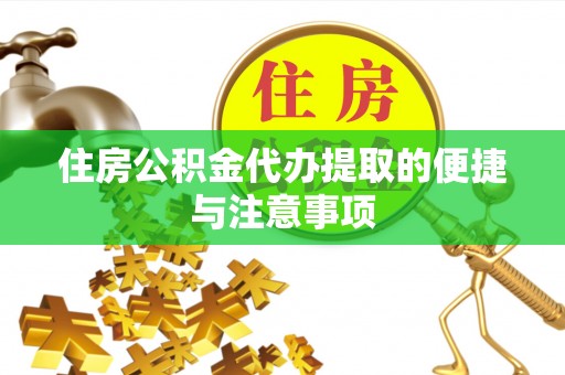 朴子住房公积金代办提取的便捷与注意事项