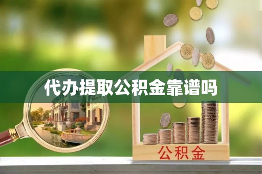 朴子代办提取公积金靠谱吗