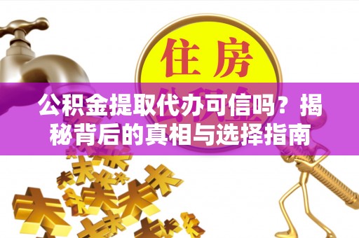 朴子公积金提取代办可信吗？揭秘背后的真相与选择指南