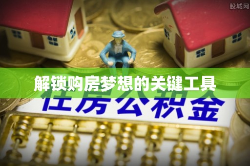 朴子解锁购房梦想的关键工具