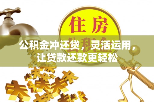朴子公积金冲还贷，灵活运用，让贷款还款更轻松