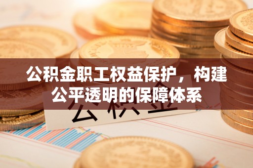 朴子公积金职工权益保护，构建公平透明的保障体系