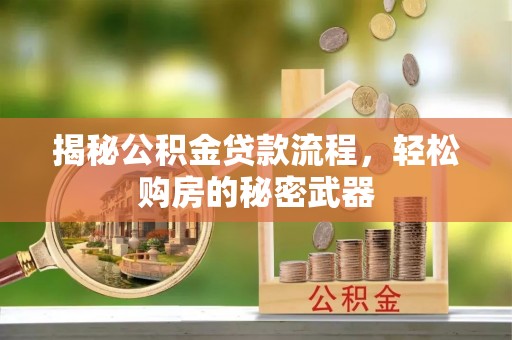 朴子揭秘公积金贷款流程，轻松购房的秘密武器