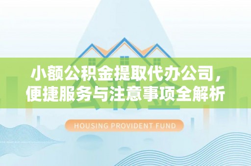 朴子小额公积金提取代办公司，便捷服务与注意事项全解析