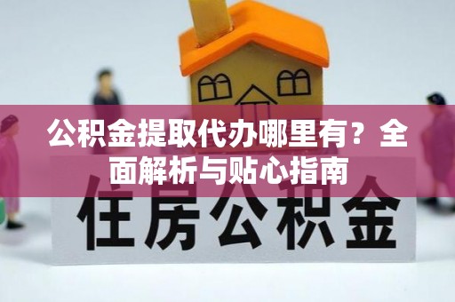 朴子公积金提取代办哪里有？全面解析与贴心指南