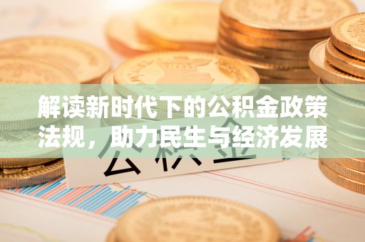 朴子解读新时代下的公积金政策法规，助力民生与经济发展
