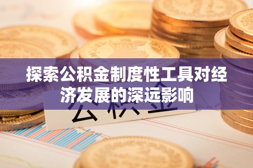 朴子探索公积金制度性工具对经济发展的深远影响