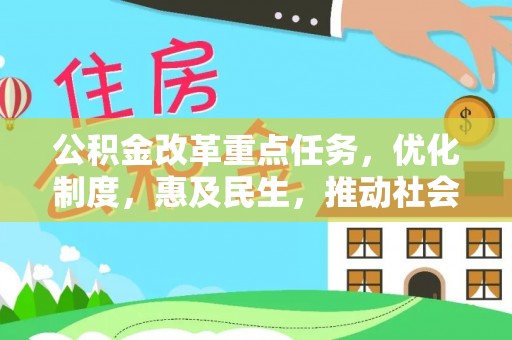 朴子公积金改革重点任务，优化制度，惠及民生，推动社会公平发展