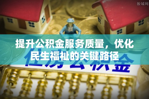 朴子提升公积金服务质量，优化民生福祉的关键路径