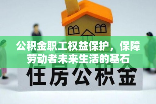 朴子公积金职工权益保护，保障劳动者未来生活的基石
