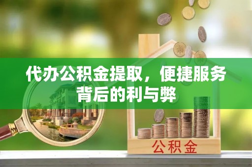 朴子代办公积金提取，便捷服务背后的利与弊