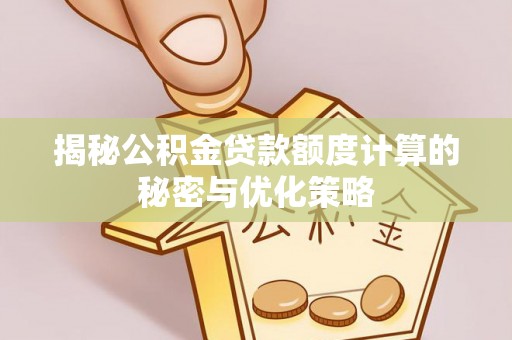 朴子揭秘公积金贷款额度计算的秘密与优化策略