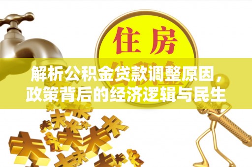朴子解析公积金贷款调整原因，政策背后的经济逻辑与民生影响