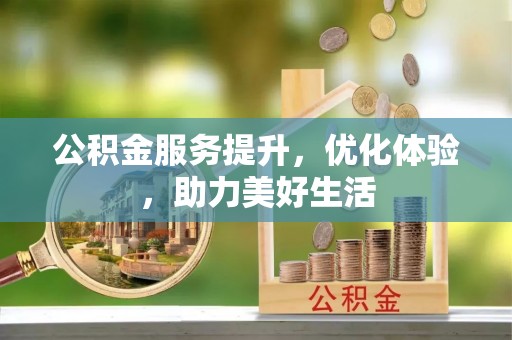 朴子公积金服务提升，优化体验，助力美好生活