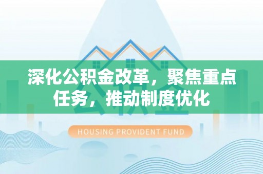 朴子深化公积金改革，聚焦重点任务，推动制度优化