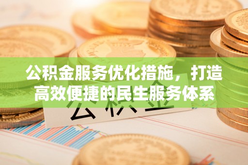 朴子公积金服务优化措施，打造高效便捷的民生服务体系