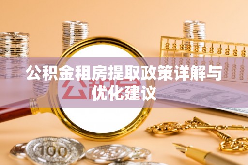 朴子公积金租房提取政策详解与优化建议