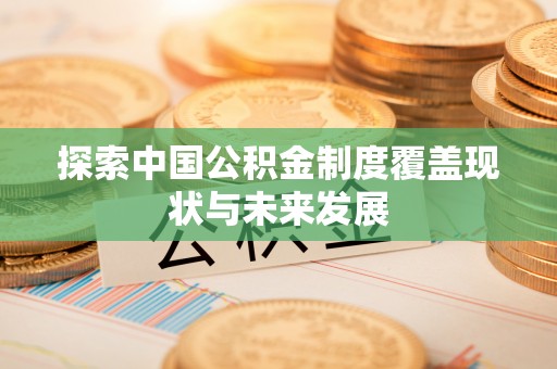 朴子探索中国公积金制度覆盖现状与未来发展