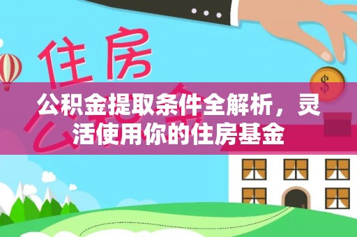 朴子公积金提取条件全解析，灵活使用你的住房基金