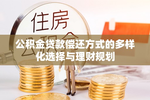 朴子公积金贷款偿还方式的多样化选择与理财规划