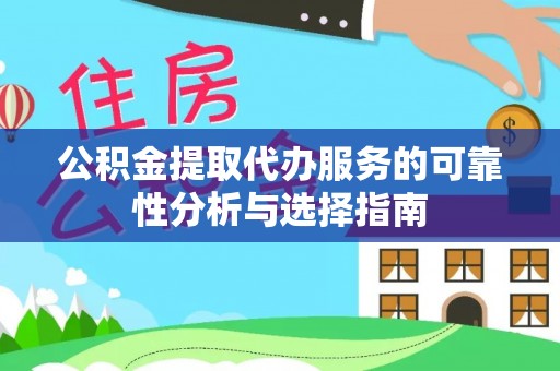 朴子公积金提取代办服务的可靠性分析与选择指南