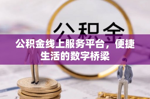 朴子公积金线上服务平台，便捷生活的数字桥梁