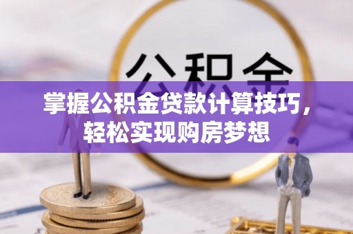 朴子掌握公积金贷款计算技巧，轻松实现购房梦想