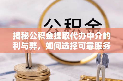 朴子揭秘公积金提取代办中介的利与弊，如何选择可靠服务？