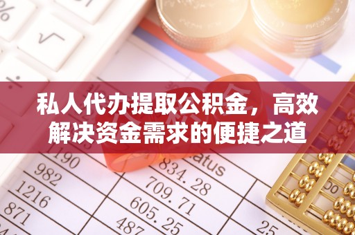 朴子私人代办提取公积金，高效解决资金需求的便捷之道