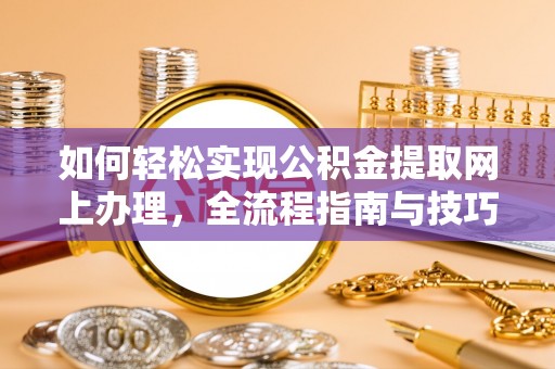 朴子如何轻松实现公积金提取网上办理，全流程指南与技巧