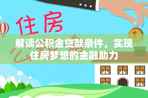 朴子解读公积金贷款条件，实现住房梦想的金融助力