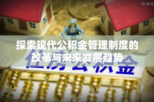 朴子探索现代公积金管理制度的改革与未来发展趋势