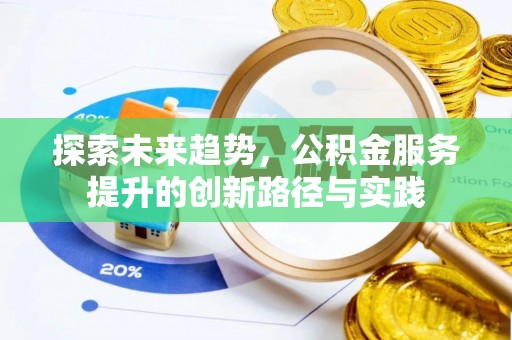 朴子探索未来趋势，公积金服务提升的创新路径与实践