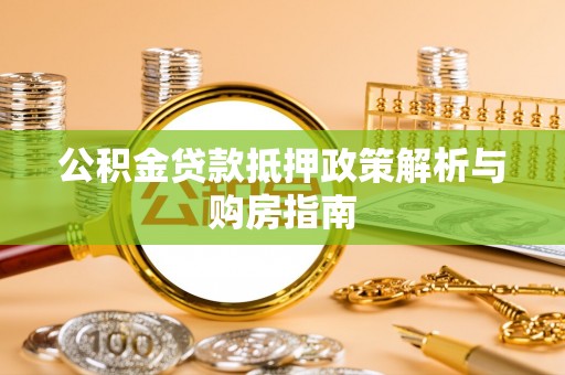 朴子公积金贷款抵押政策解析与购房指南