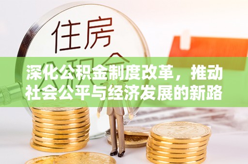朴子深化公积金制度改革，推动社会公平与经济发展的新路径