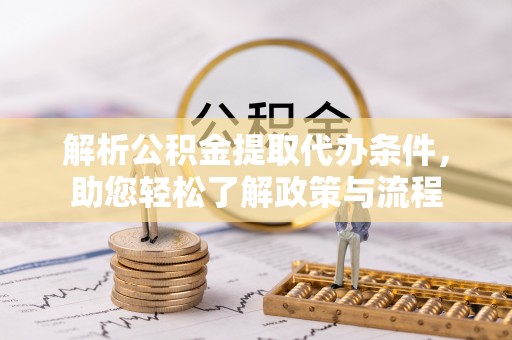 朴子解析公积金提取代办条件，助您轻松了解政策与流程