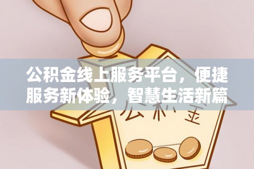 朴子公积金线上服务平台，便捷服务新体验，智慧生活新篇章