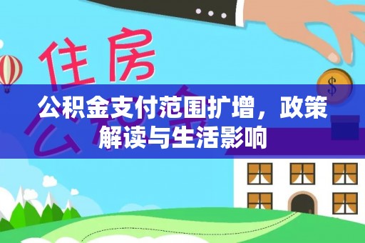 朴子公积金支付范围扩增，政策解读与生活影响