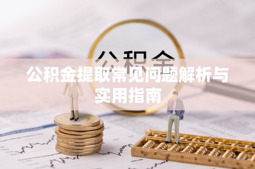朴子公积金提取常见问题解析与实用指南