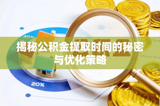 朴子揭秘公积金提取时间的秘密与优化策略