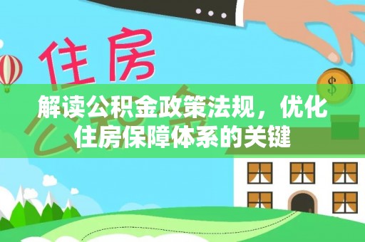 朴子解读公积金政策法规，优化住房保障体系的关键