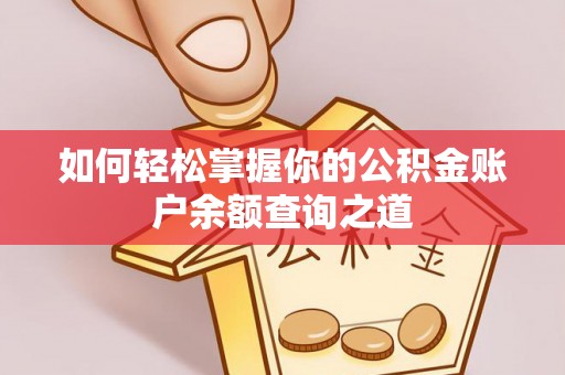 朴子如何轻松掌握你的公积金账户余额查询之道