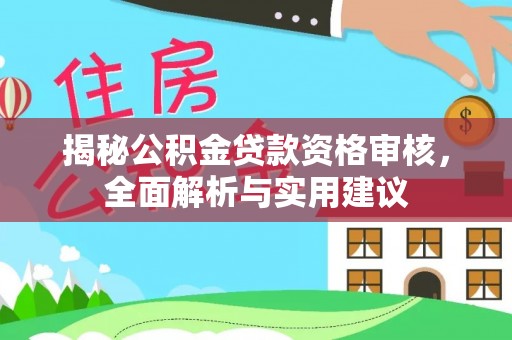朴子揭秘公积金贷款资格审核，全面解析与实用建议